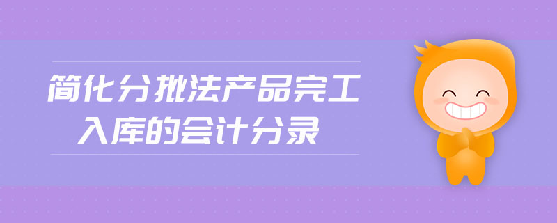 簡(jiǎn)化分批法產(chǎn)品完工入庫(kù)的會(huì)計(jì)分錄