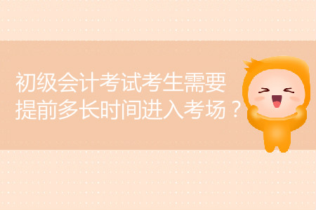 2019年初級(jí)會(huì)計(jì)考試考生需要提前多長(zhǎng)時(shí)間進(jìn)入考場(chǎng)？