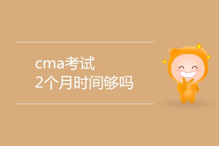 cma考試2個(gè)月時(shí)間夠嗎？