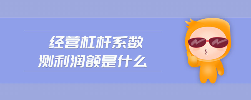 經(jīng)營(yíng)杠桿系數(shù)測(cè)利潤(rùn)額是什么
