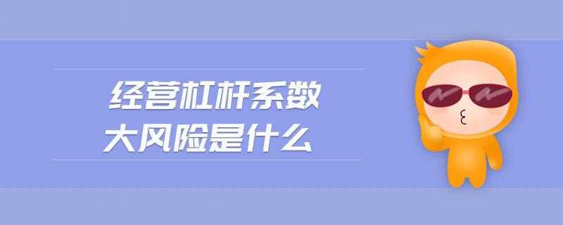 經(jīng)營(yíng)杠桿系數(shù)大風(fēng)險(xiǎn)是什么
