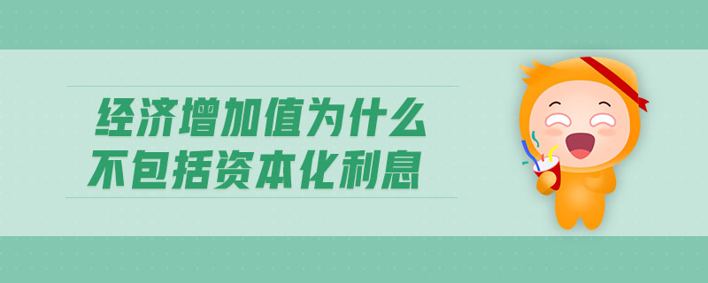 經(jīng)濟增加值為什么不包括資本化利息