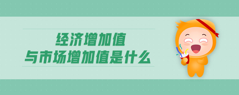 經(jīng)濟增加值與市場增加值是什么