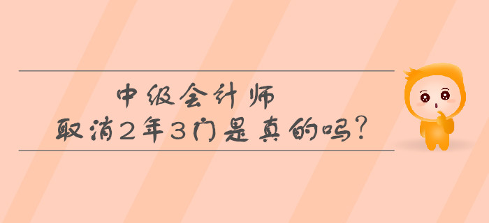 中級(jí)會(huì)計(jì)師取消2年3門是真的嗎？考生必看！