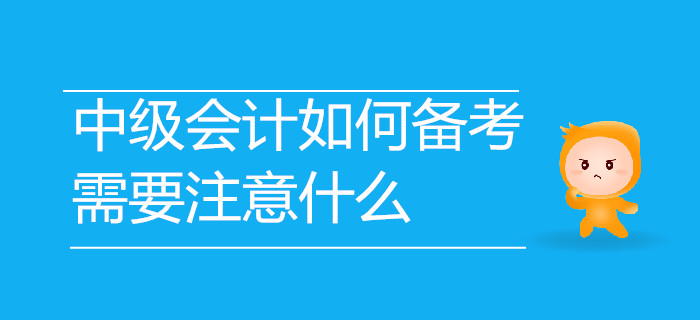 2019年中級(jí)會(huì)計(jì)考試如何備考？需要注意哪些事項(xiàng)？速來了解！
