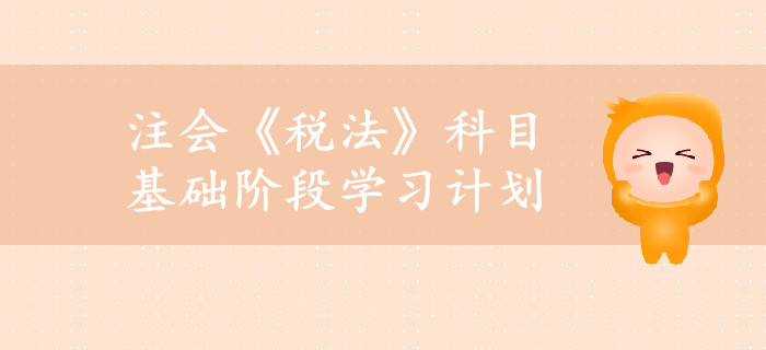 2019年注冊會計師《稅法》基礎(chǔ)階段學(xué)習(xí)計劃