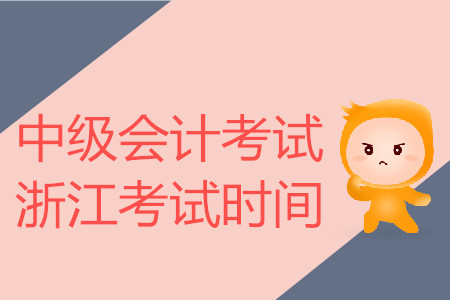 中級(jí)會(huì)計(jì)考試浙江考試時(shí)間是什么時(shí)候？