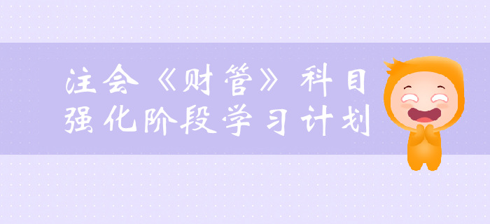 提前了解！2019年注會(huì)《財(cái)管》強(qiáng)化階段學(xué)習(xí)計(jì)劃