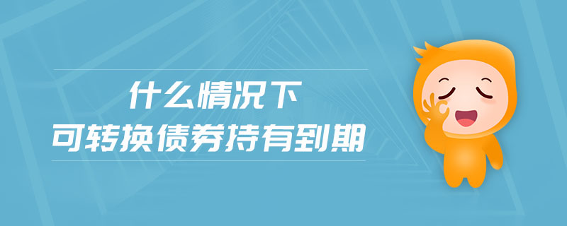 什么情況下可轉換債券持有到期