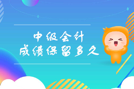 中級(jí)會(huì)計(jì)成績(jī)保留多久呢？