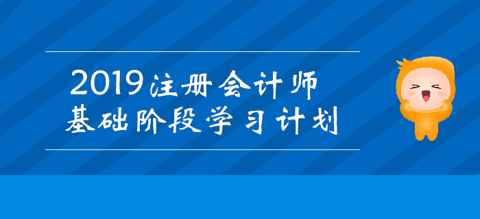 2019年注冊會計師基礎(chǔ)階段學(xué)習(xí)計劃匯總！