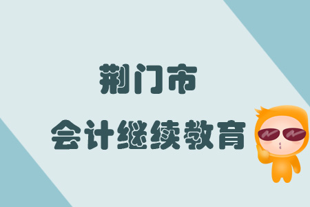 2019年荊門(mén)市會(huì)計(jì)繼續(xù)教育規(guī)則概述
