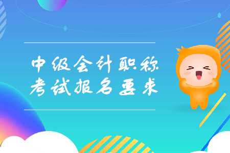 中級(jí)會(huì)計(jì)職稱考試報(bào)名有哪些要求？