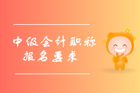中級(jí)會(huì)計(jì)職稱報(bào)名有什么要求？