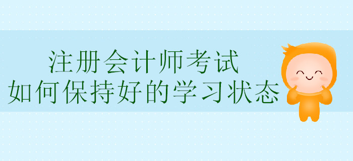 注冊(cè)會(huì)計(jì)師考試，如何保持好的學(xué)習(xí)狀態(tài)？