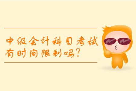 中級(jí)會(huì)計(jì)科目考試有時(shí)間限制嗎？