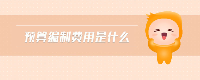 預(yù)算編制費(fèi)用是什么