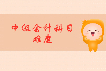 中級會(huì)計(jì)考試科目難易詳情