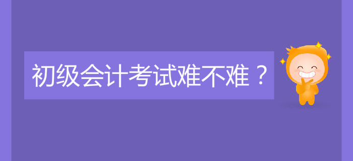 初級(jí)會(huì)計(jì)考試難不難？好考嗎？