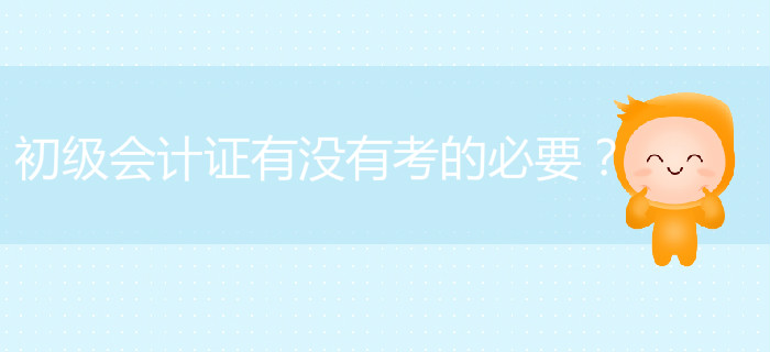 初級(jí)會(huì)計(jì)證有沒(méi)有考的必要？