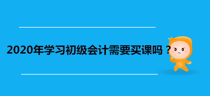 2020年學(xué)習(xí)初級會計(jì)需要買課嗎？看書自學(xué)不行嗎？