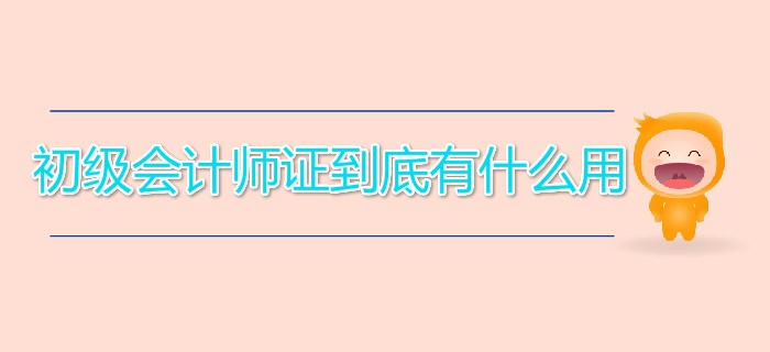 初級會計(jì)師證到底有什么用？