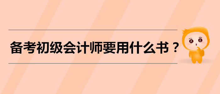 備考初級會(huì)計(jì)師考試，需要用什么書？