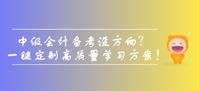 中級(jí)會(huì)計(jì)備考沒(méi)方向？一鍵定制高質(zhì)量學(xué)習(xí)方案！