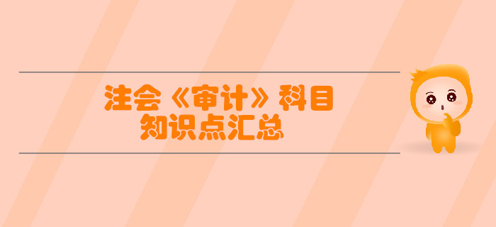 2019年注冊(cè)會(huì)計(jì)師《審計(jì)》科目知識(shí)點(diǎn)匯總