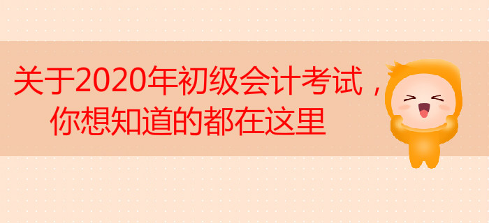 關(guān)于2020年初級會計考試，你想知道的都在這里