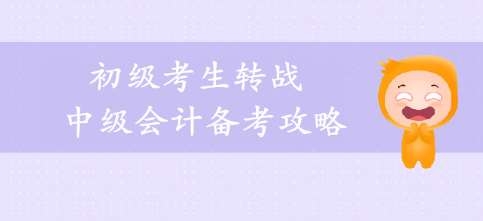 2019年初級考生轉(zhuǎn)戰(zhàn)中級會(huì)計(jì)備考攻略，一年輕松拿兩證！