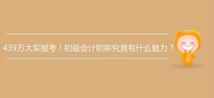 439萬(wàn)大軍報(bào)考！初級(jí)會(huì)計(jì)職稱(chēng)究竟有什么魅力？