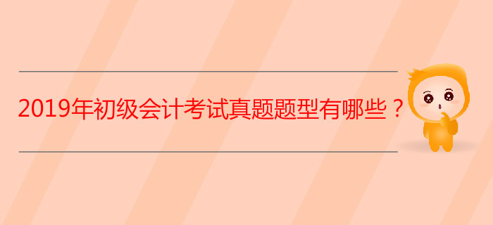 2019年初級(jí)會(huì)計(jì)考試真題題型有哪些？