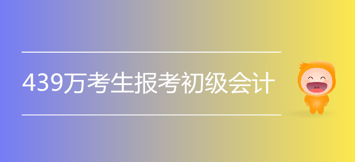 2019年初級會(huì)計(jì)5月11日開考，439萬人報(bào)名！