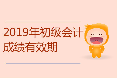 2019年初級(jí)會(huì)計(jì)成績(jī)有效期是多長(zhǎng)時(shí)間？