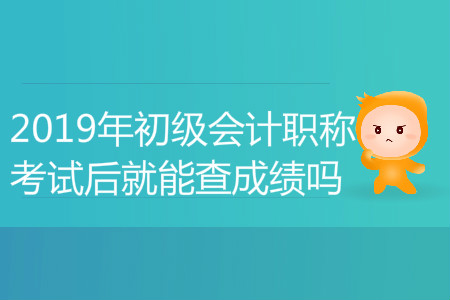 2019年初級(jí)會(huì)計(jì)職稱考試后就能查成績(jī)嗎？