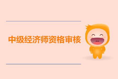 天津2019年中級經(jīng)濟師考試資格審核