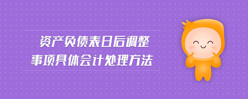 資產負債表日后調整事項具體會計處理方法