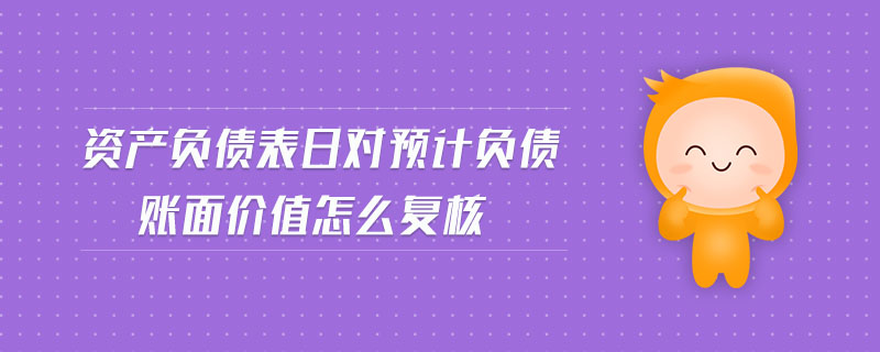 資產(chǎn)負債表日對預(yù)計負債賬面價值怎么復(fù)核