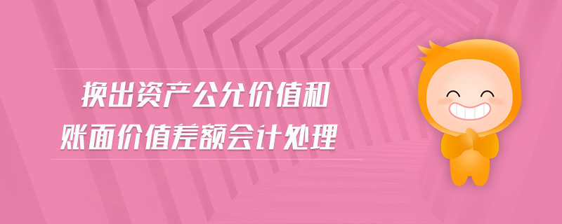換出資產(chǎn)公允價值和賬面價值差額會計處理
