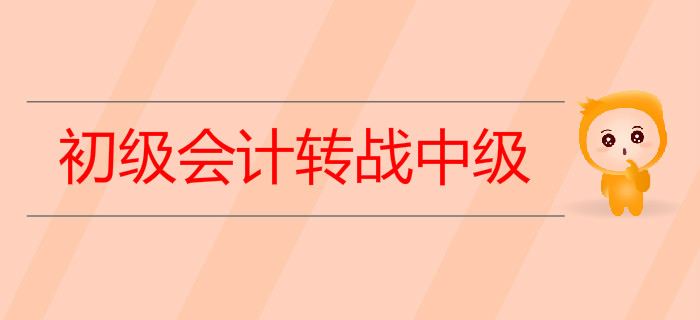 2019年初級(jí)會(huì)計(jì)轉(zhuǎn)戰(zhàn)中級(jí)需要做哪些準(zhǔn)備？