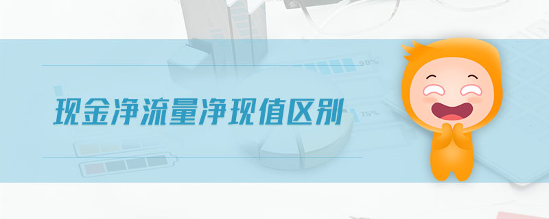 現(xiàn)金凈流量?jī)衄F(xiàn)值區(qū)別