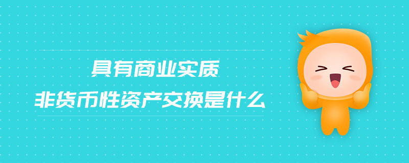 具有商業(yè)實質(zhì)非貨幣性資產(chǎn)交換是什么