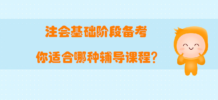 注會基礎(chǔ)階段備考，你適合哪種輔導(dǎo)課程？