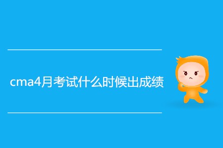 cma4月考試什么時(shí)候出成績？
