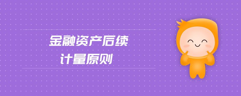 金融資產(chǎn)后續(xù)計(jì)量原則