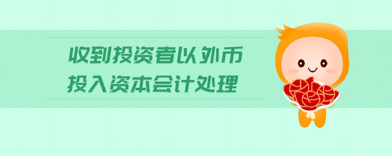 收到投資者以外幣投入資本會(huì)計(jì)處理