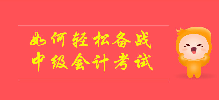 如何輕松備戰(zhàn)2019年中級(jí)會(huì)計(jì)考試？速來(lái)了解！