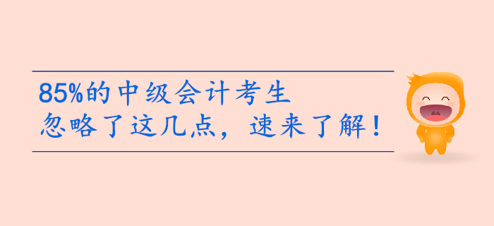 85%的中級會計考生備考忽略了這幾點，速來了解！