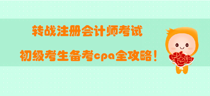 轉(zhuǎn)戰(zhàn)注冊會計師考試，初級考生備考cpa全攻略！